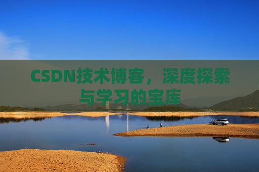 CSDN技术博客，深度探索与学习的宝库